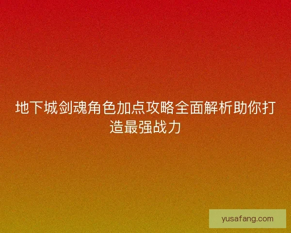 地下城剑魂角色加点攻略全面解析助你打造最强战力