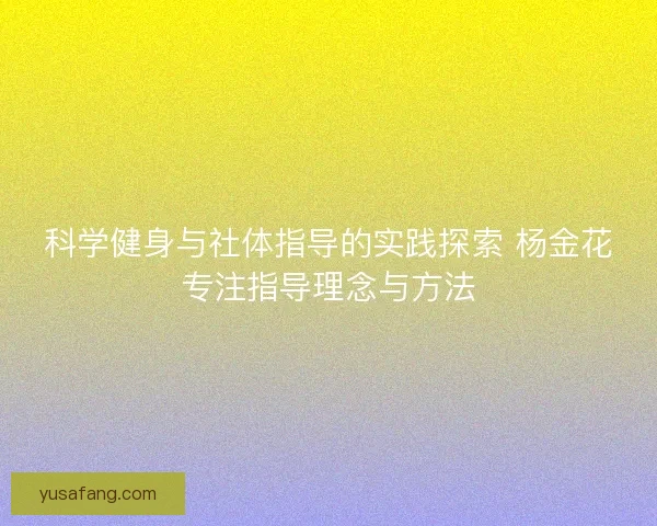 科学健身与社体指导的实践探索 杨金花专注指导理念与方法