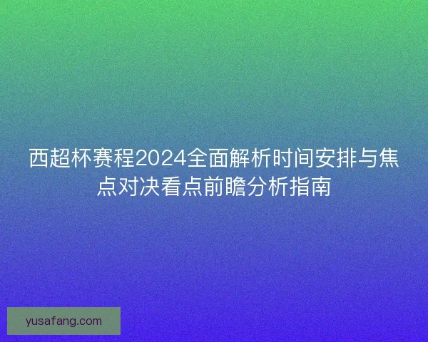 西超杯赛程2024全面解析时间安排与焦点对决看点前瞻分析指南
