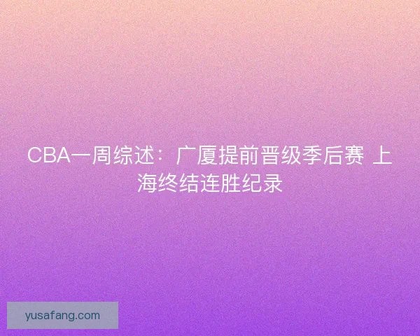 CBA一周综述：广厦提前晋级季后赛 上海终结连胜纪录