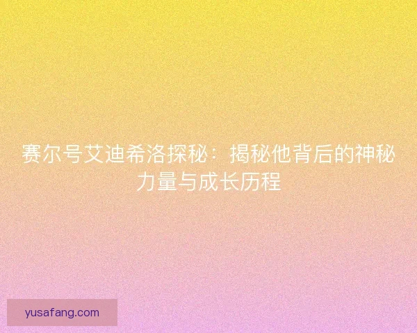 赛尔号艾迪希洛探秘：揭秘他背后的神秘力量与成长历程