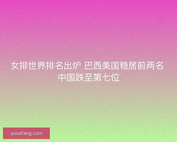 女排世界排名出炉 巴西美国稳居前两名 中国跌至第七位