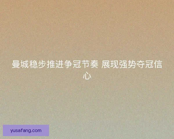 曼城稳步推进争冠节奏 展现强势夺冠信心