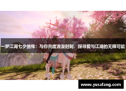 一梦江湖七夕情缘：与你共度浪漫时刻，探寻爱与江湖的无限可能