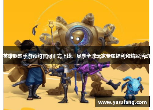英雄联盟手游预约官网正式上线，尽享全球玩家专属福利和精彩活动